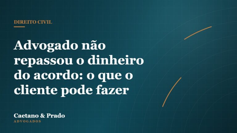 Advogado não repassou o dinheiro do acordo: o que o cliente pode fazer — Caetano & Prado Advogados