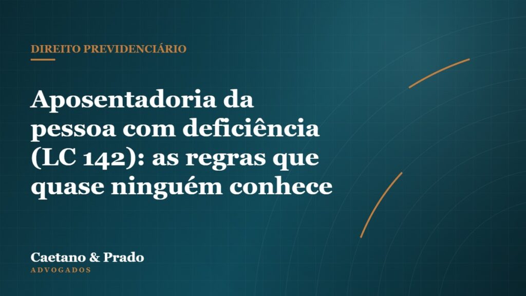 Aposentadoria da pessoa com deficiência (LC 142): as regras que quase ninguém conhece — Caetano & Prado Advogados