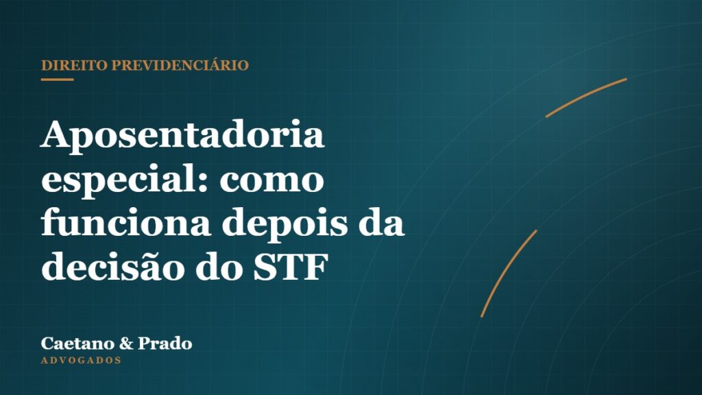 Aposentadoria especial: como funciona depois da decisão do STF — Caetano & Prado Advogados