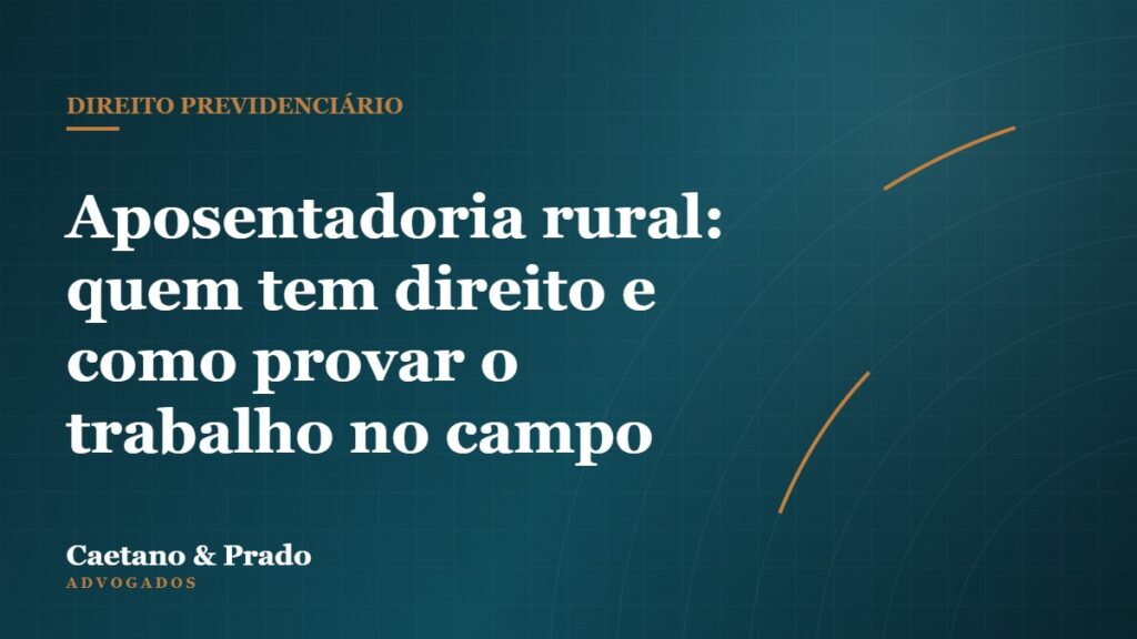 Aposentadoria rural: quem tem direito e como provar o trabalho no campo — Caetano & Prado Advogados