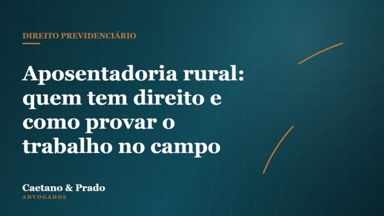 Aposentadoria rural: quem tem direito e como provar o trabalho no campo — Caetano & Prado Advogados