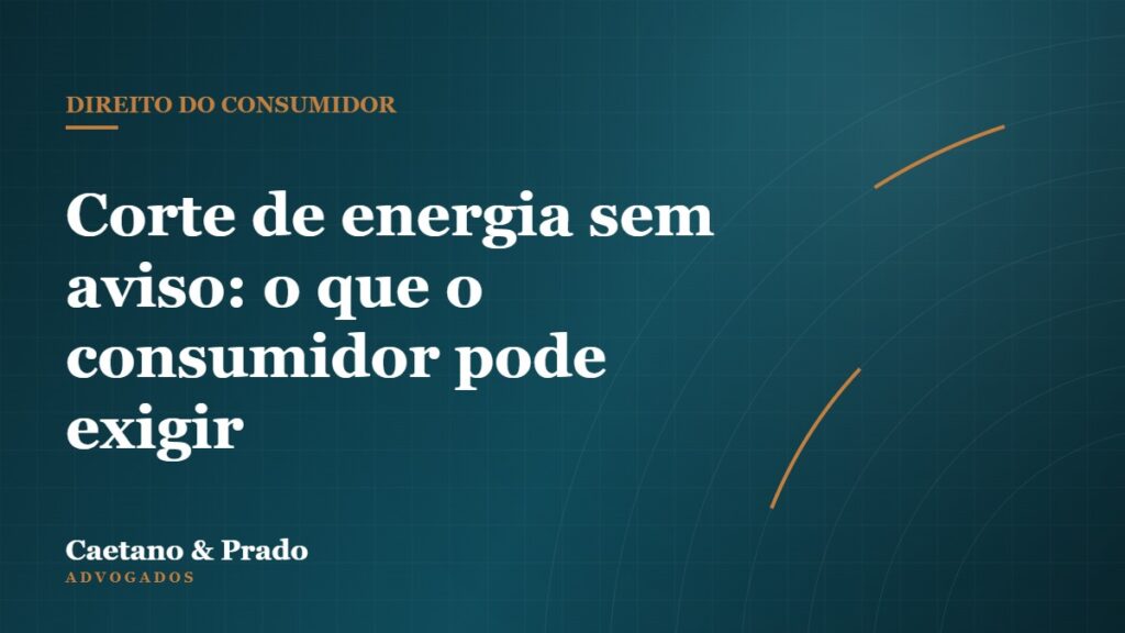 Corte de energia sem aviso: o que o consumidor pode exigir — Caetano & Prado Advogados