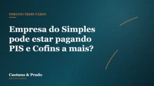 Empresa do Simples pode estar pagando PIS e Cofins a mais? — Caetano & Prado Advogados
