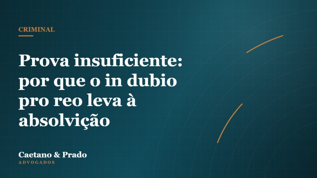 Prova insuficiente: por que o in dubio pro reo leva à absolvição — Caetano & Prado Advogados