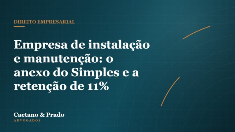 Empresa de instalação e manutenção: o anexo do Simples e a retenção de 11% — Caetano & Prado Advogados