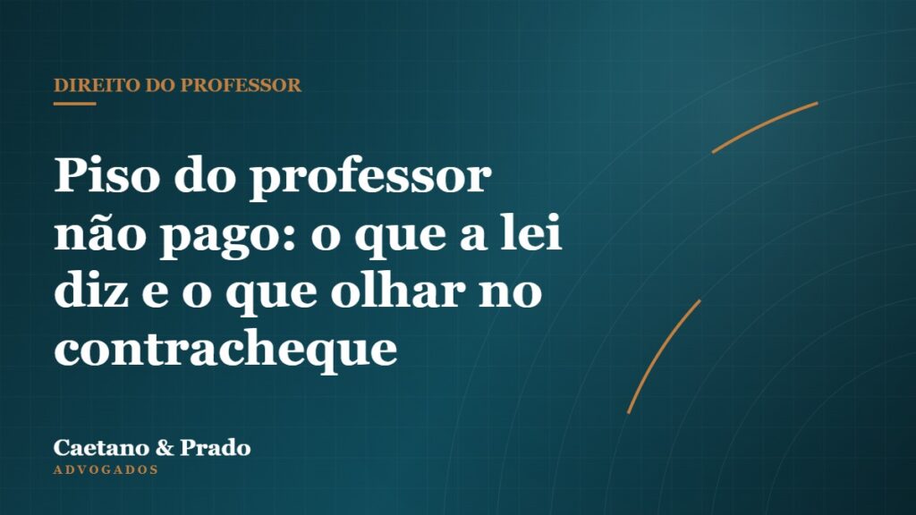 Piso do professor não pago: o que a lei diz e o que olhar no contracheque — Caetano & Prado Advogados