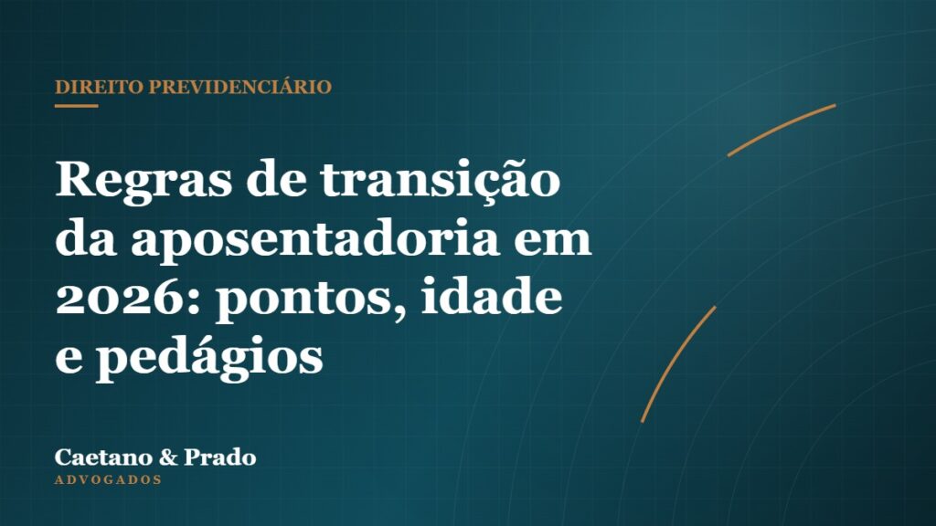 Regras de transição da aposentadoria em 2026: pontos, idade e pedágios — Caetano & Prado Advogados