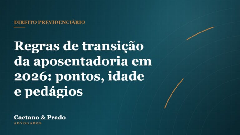 Regras de transição da aposentadoria em 2026: pontos, idade e pedágios — Caetano & Prado Advogados