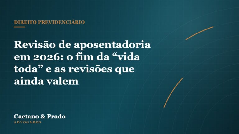 Revisão de aposentadoria em 2026: o fim da “vida toda” e as revisões que ainda valem — Caetano & Prado Advogados
