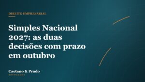 Simples Nacional 2027: as duas decisões com prazo em outubro — Caetano & Prado Advogados