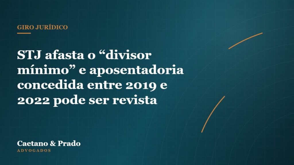 STJ afasta o “divisor mínimo” e aposentadoria concedida entre 2019 e 2022 pode ser revista — Caetano & Prado Advogados