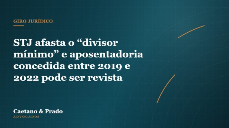STJ afasta o “divisor mínimo” e aposentadoria concedida entre 2019 e 2022 pode ser revista — Caetano & Prado Advogados