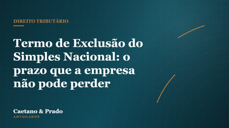 Termo de Exclusão do Simples Nacional: o prazo que a empresa não pode perder — Caetano & Prado Advogados